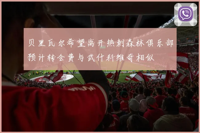 贝里瓦尔希望离开热刺森林俱乐部预计转会费与武什科维奇相似