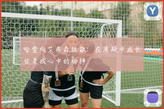 哈登向艾弗森致敬：在质疑中成长你是我心中的榜样