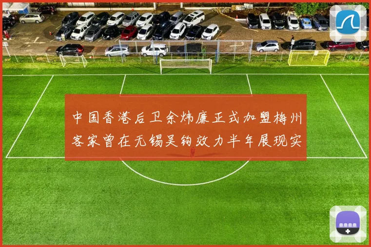 中国香港后卫余炜廉正式加盟梅州客家曾在无锡吴钩效力半年展现实力