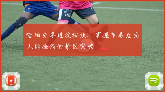 哈珀分享进攻秘诀：掌握节奏后无人能挡我的禁区突破