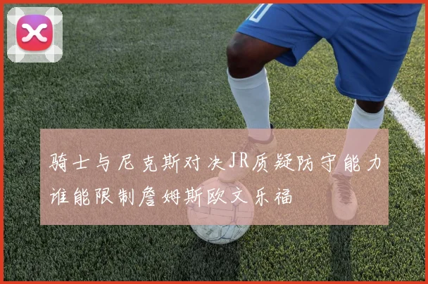 骑士与尼克斯对决JR质疑防守能力谁能限制詹姆斯欧文乐福
