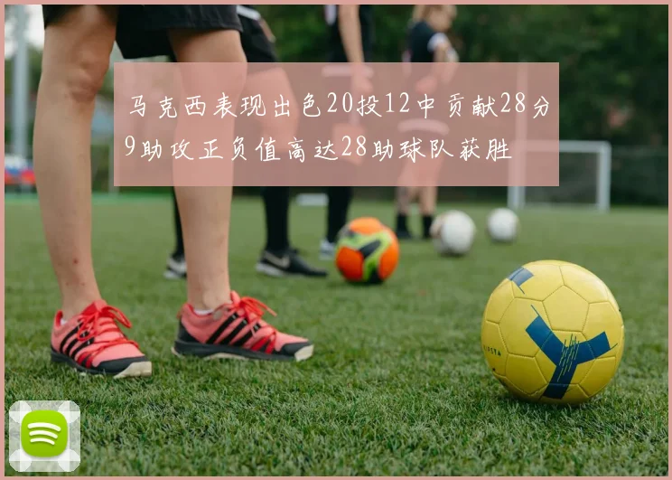 马克西表现出色20投12中贡献28分9助攻正负值高达28助球队获胜