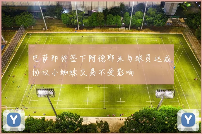 巴萨即将签下阿德耶米与球员达成协议小蜘蛛交易不受影响