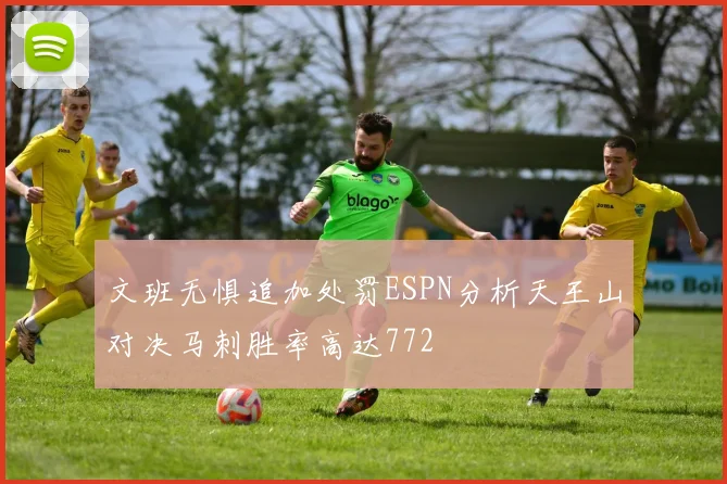 文班无惧追加处罚ESPN分析天王山对决马刺胜率高达772