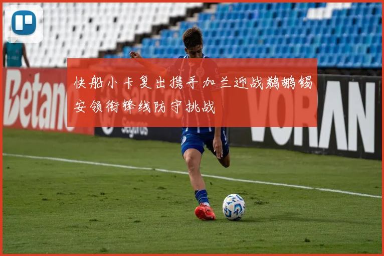 快船小卡复出携手加兰迎战鹈鹕锡安领衔锋线防守挑战